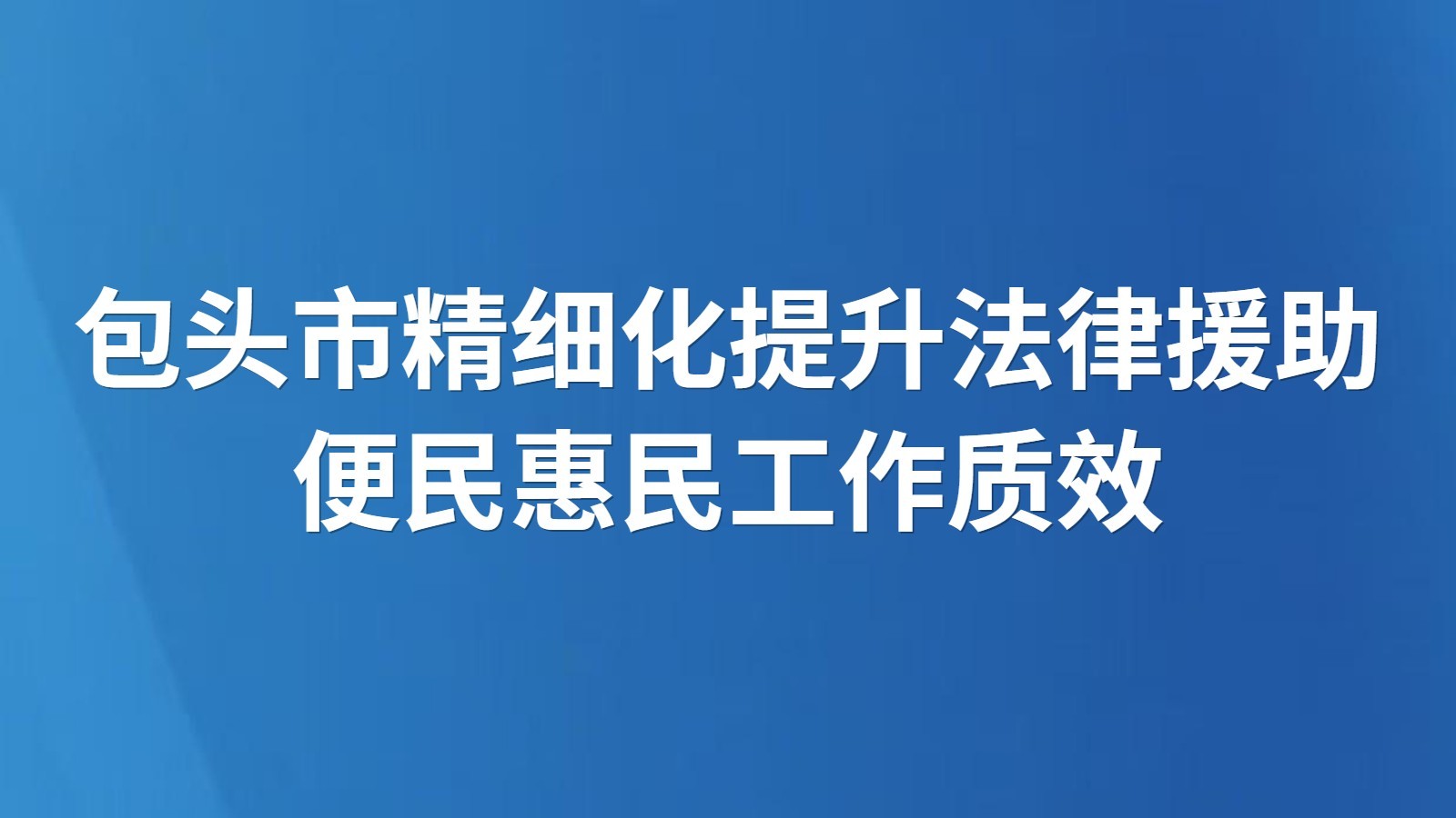 包头市精细化提升法律援助便民惠民工作质效