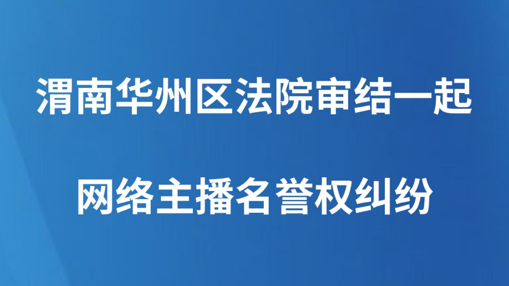 渭南华州区法院审结一起网络主播名誉权纠纷