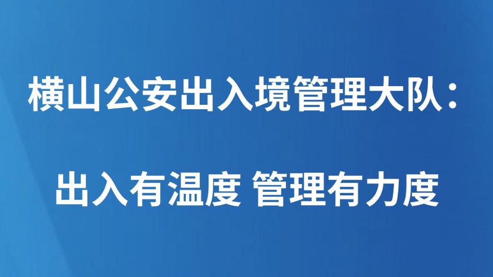横山公安出入境管理大队：出入有温度 管理有力度