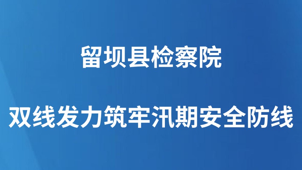 留坝县检察院双线发力筑牢汛期安全防线