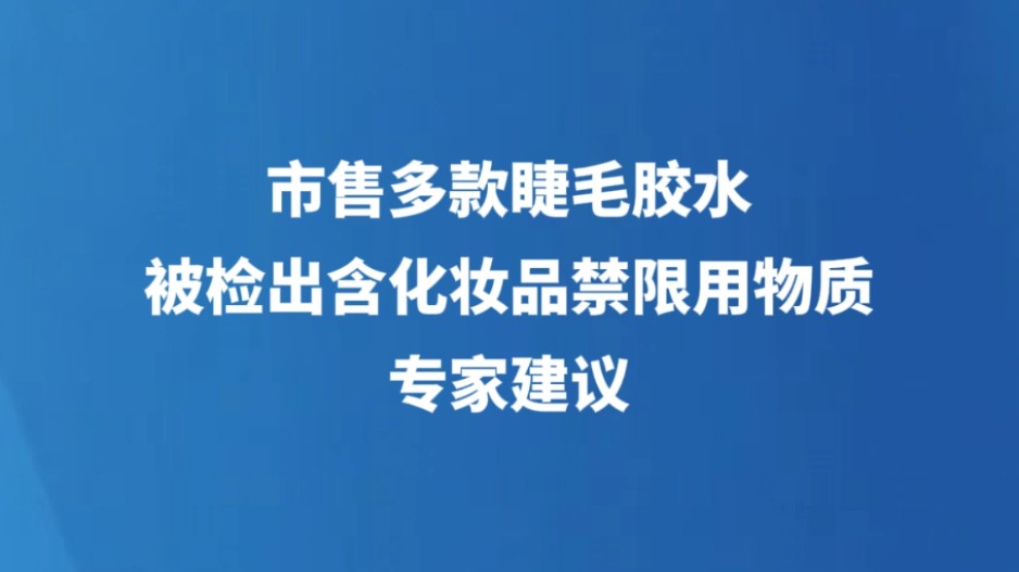 市售多款睫毛胶水被检出含化妆品禁限用物质 专家建议