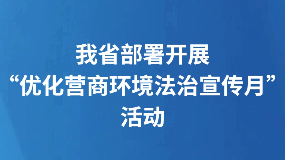 我省部署开展“优化营商环境法治宣传月”活动