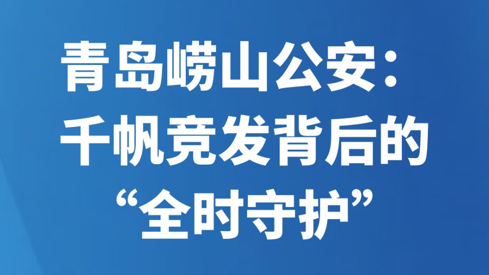 青岛崂山公安：千帆竞发背后的“全时守护”