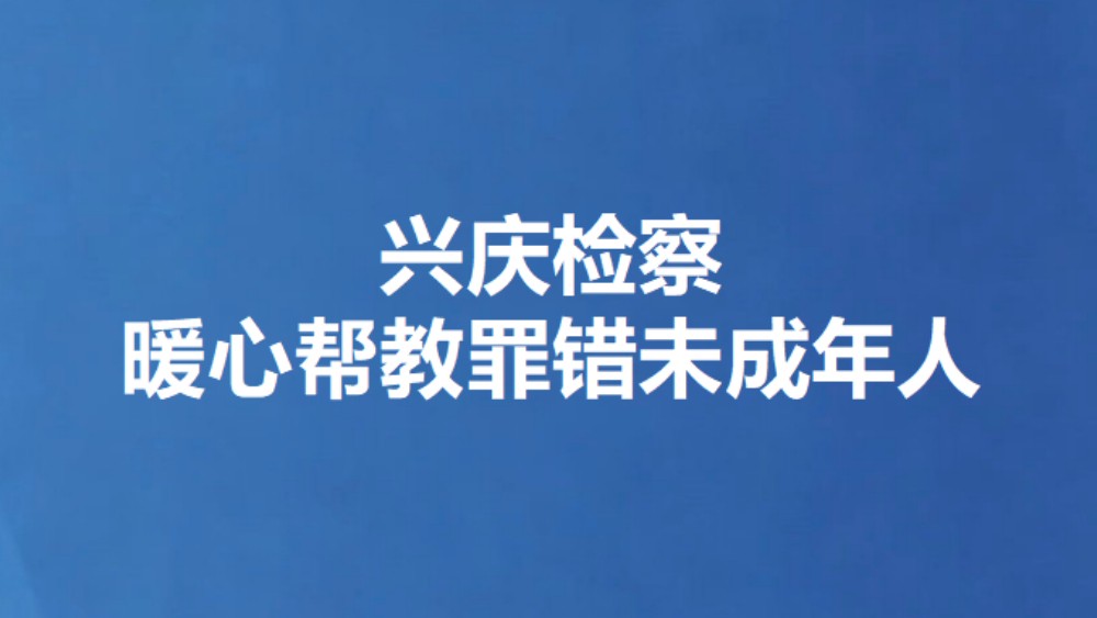 兴庆检察暖心帮教罪错未成年人