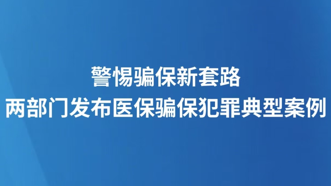 警惕骗保新套路 两部门发布医保骗保犯罪典型案例
