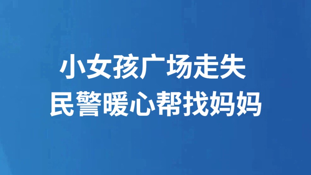 小女孩广场走失 民警暖心帮找妈妈
