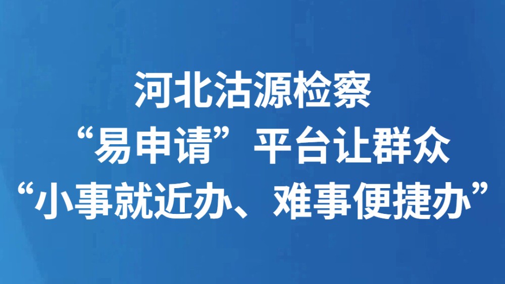 河北沽源检察“易申请”平台让群众“小事就近办、难事便捷办”