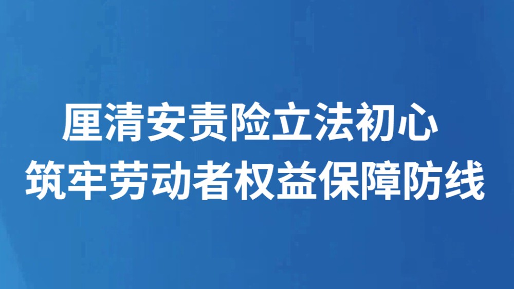 厘清安责险立法初心 筑牢劳动者权益保障防线
