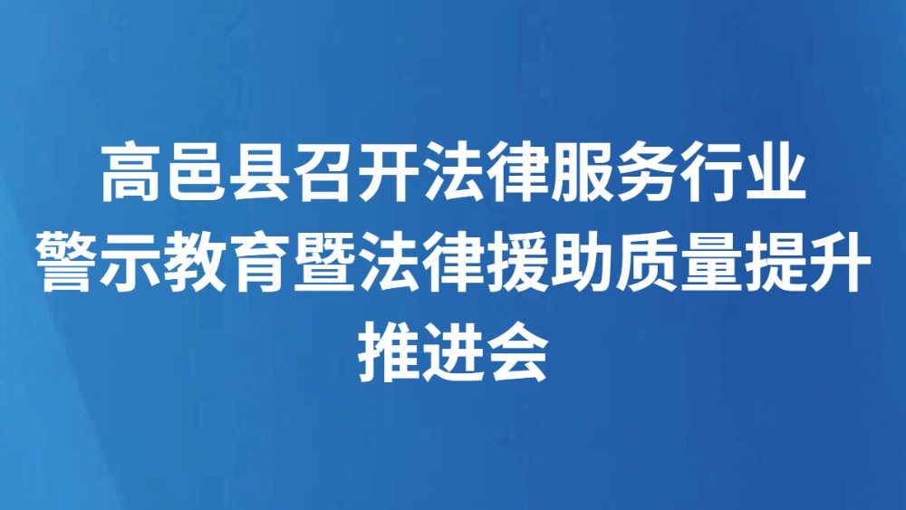 高邑县召开法律服务行业警示教育暨法律援助质量提升推进会
