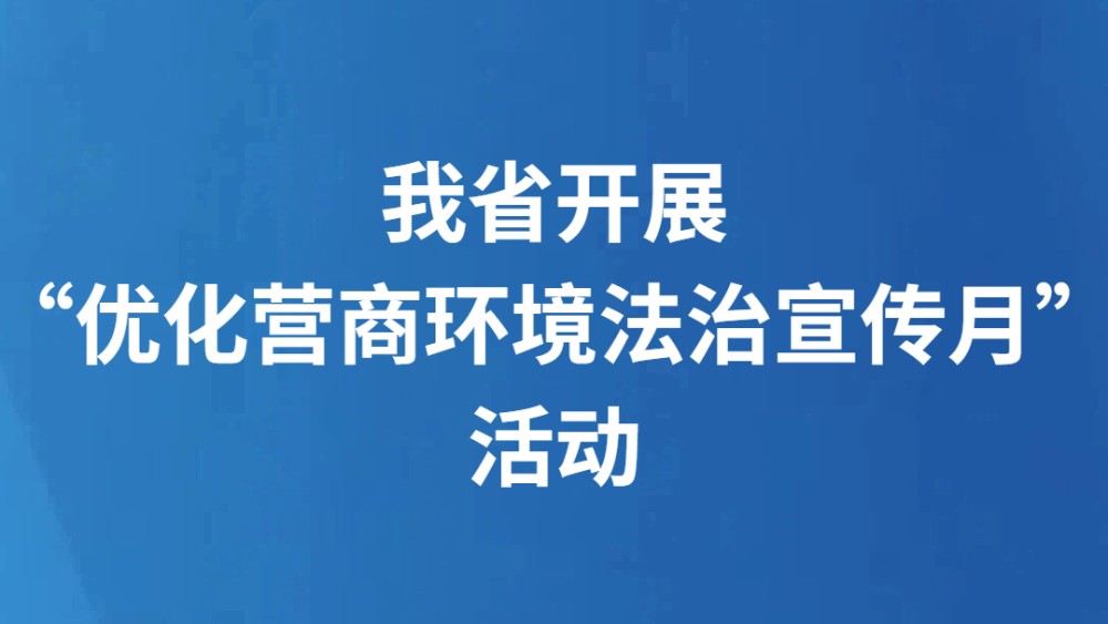 我省开展“优化营商环境法治宣传月”活动