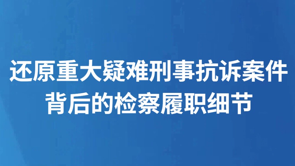 还原重大疑难刑事抗诉案件背后的检察履职细节