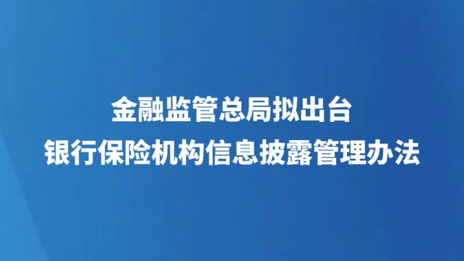 金融监管总局拟出台银行保险机构信息披露管理办法