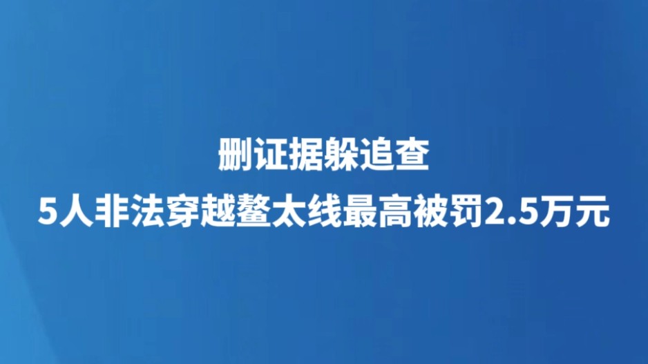 删证据躲追查 5人非法穿越鳌太线最高被罚2.5万元