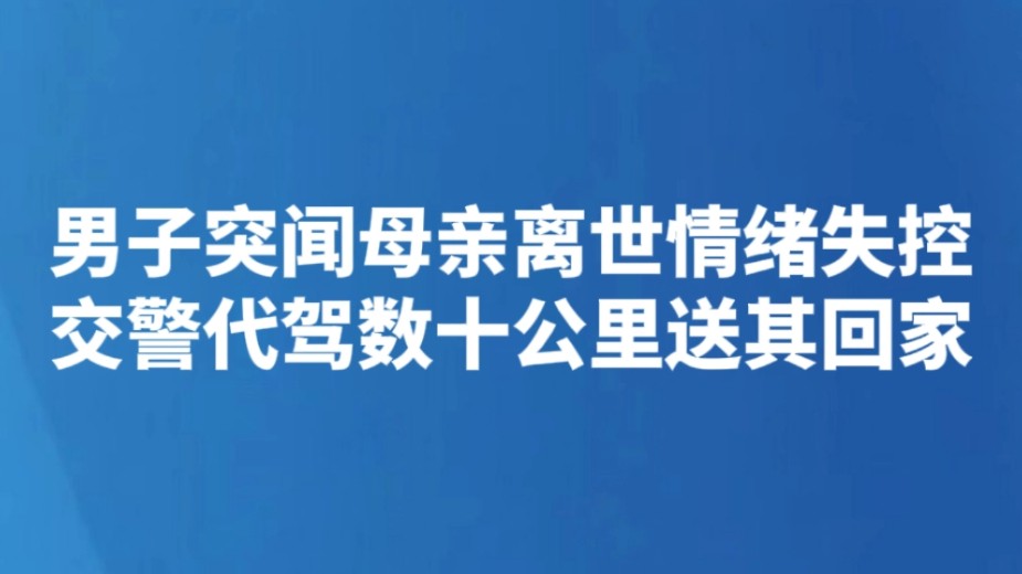 男子突闻母亲离世情绪失控 交警代驾数十公里送其回家