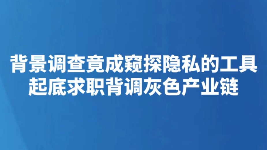 背景调查竟成窥探隐私的工具 起底求职背调灰色产业链