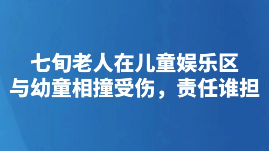 七旬老人在儿童娱乐区与幼童相撞受伤，责任谁担