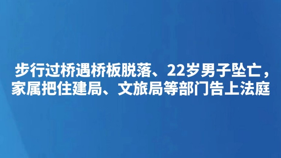 步行过桥遇桥板脱落、22岁男子坠亡，家属把住建局、文旅局等部门告上法庭