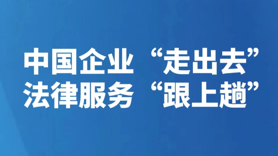 中国企业“走出去” 法律服务“跟上趟”