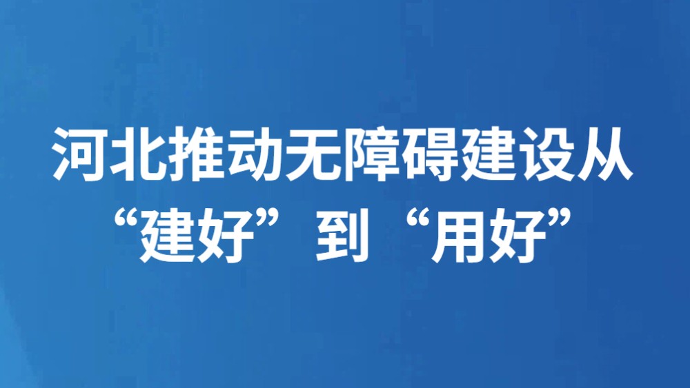 河北推动无障碍建设从“建好”到“用好”