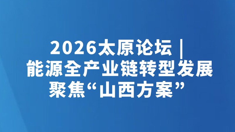 2026太原论坛 | 能源全产业链转型发展聚焦“山西方案”