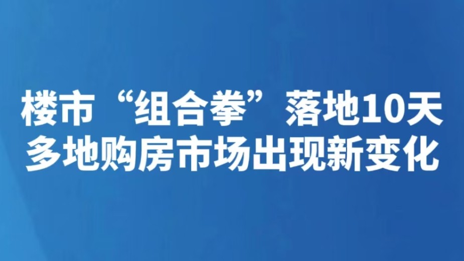 楼市“组合拳”落地10天 多地购房市场出现新变化