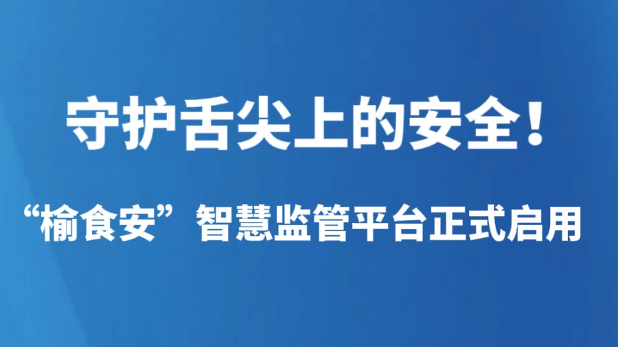 守护舌尖上的安全！“榆食安”智慧监管平台正式启用