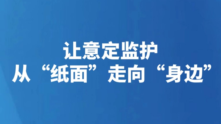 让意定监护从“纸面”走向“身边”