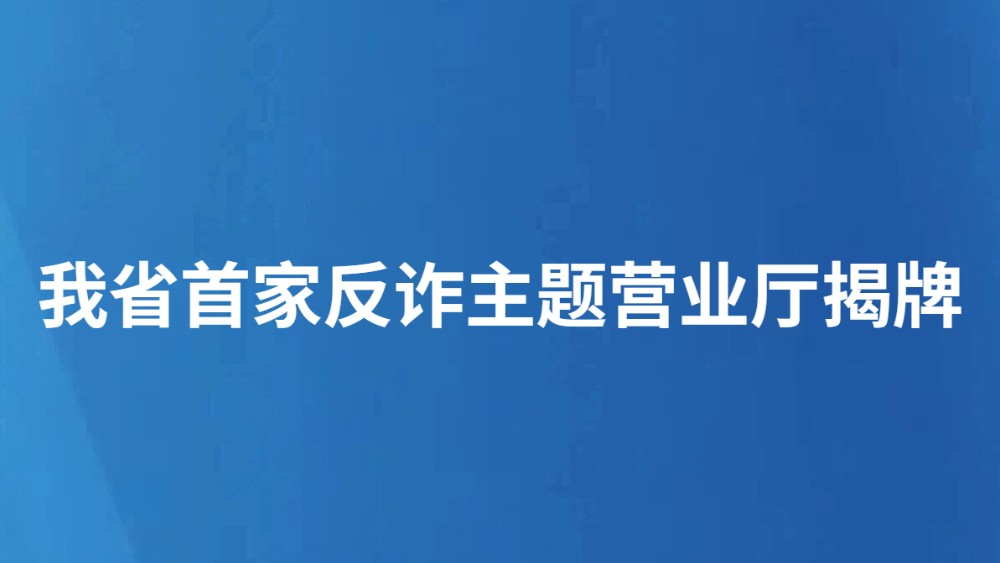 我省首家反诈主题营业厅揭牌