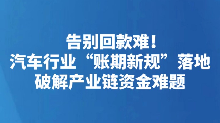 告别回款难！汽车行业“账期新规”落地 破解产业链资金难题