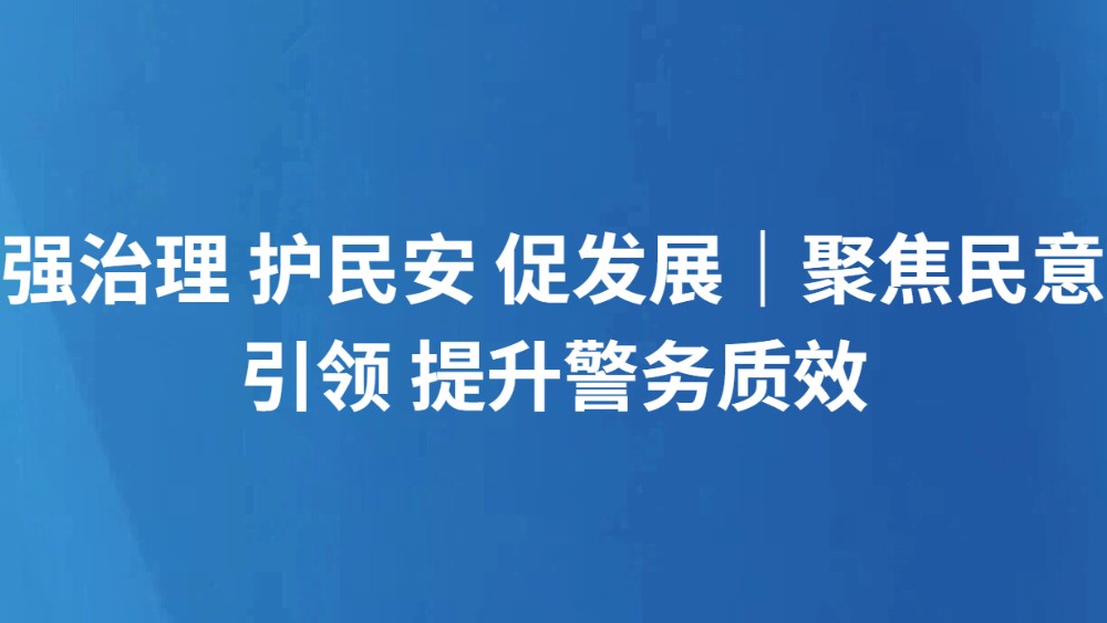 强治理 护民安 促发展｜聚焦民意引领 提升警务质效
