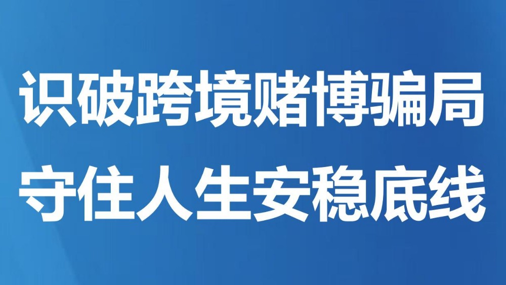 识破跨境赌博骗局 守住人生安稳底线