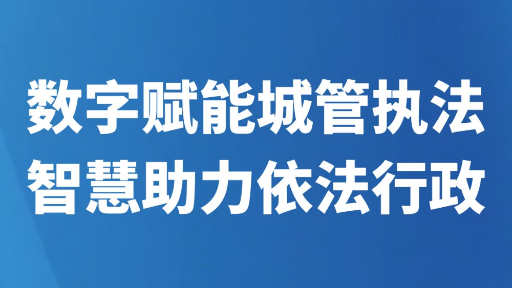 数字赋能城管执法智慧助力依法行政