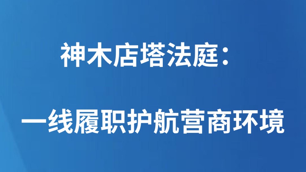 神木店塔法庭：一线履职护航营商环境