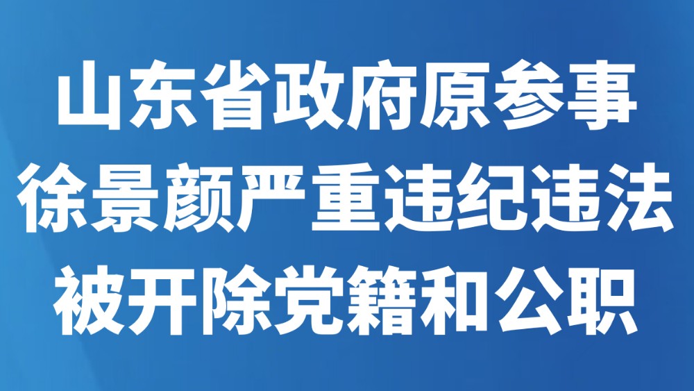 山东省政府原参事徐景颜严重违纪违法被开除党籍和公职