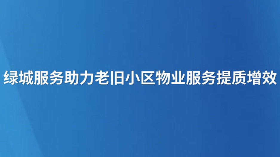 绿城服务助力老旧小区物业服务提质增效