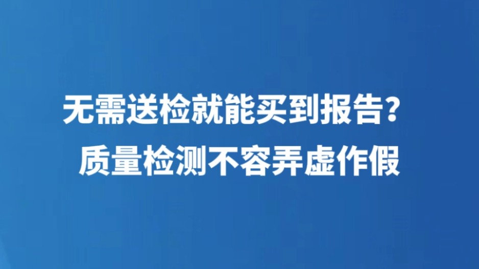 无需送检就能买到报告？质量检测不容弄虚作假