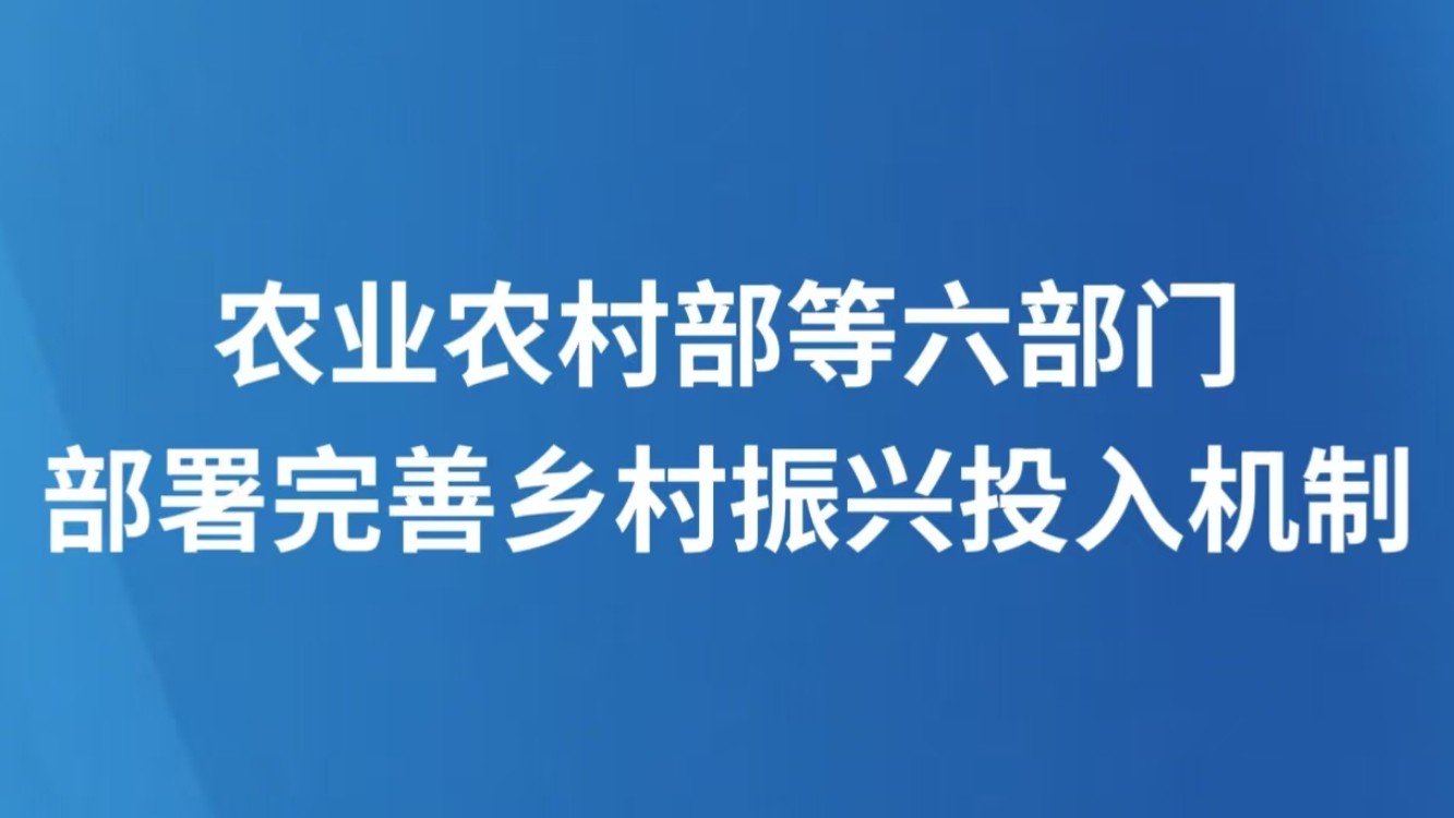 农业农村部等六部门部署完善乡村振兴投入机制