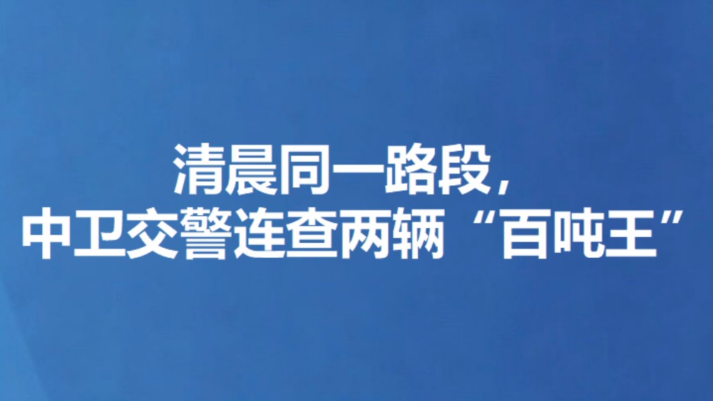 清晨同一路段，中卫交警连查两辆“百吨王”