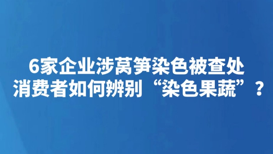 6家企业涉莴笋染色被查处 消费者如何辨别“染色果蔬”？