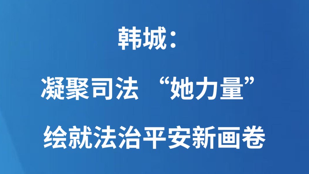 韩城：凝聚司法 “她力量” 绘就法治平安新画卷