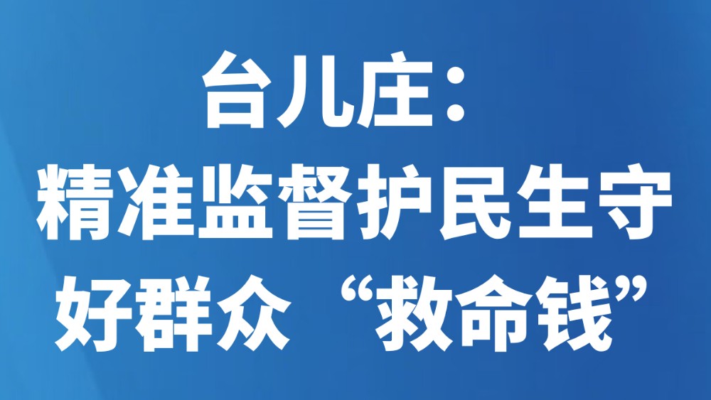 台儿庄：精准监督护民生守好群众“救命钱”