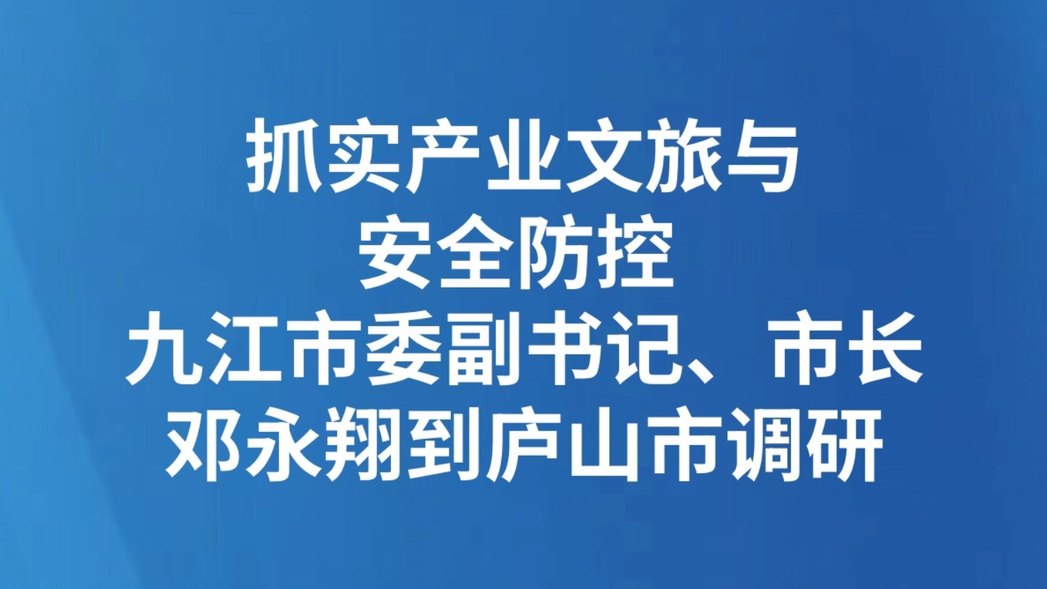 抓实产业文旅与安全防控 九江市委副书记、市长邓永翔到庐山市调研