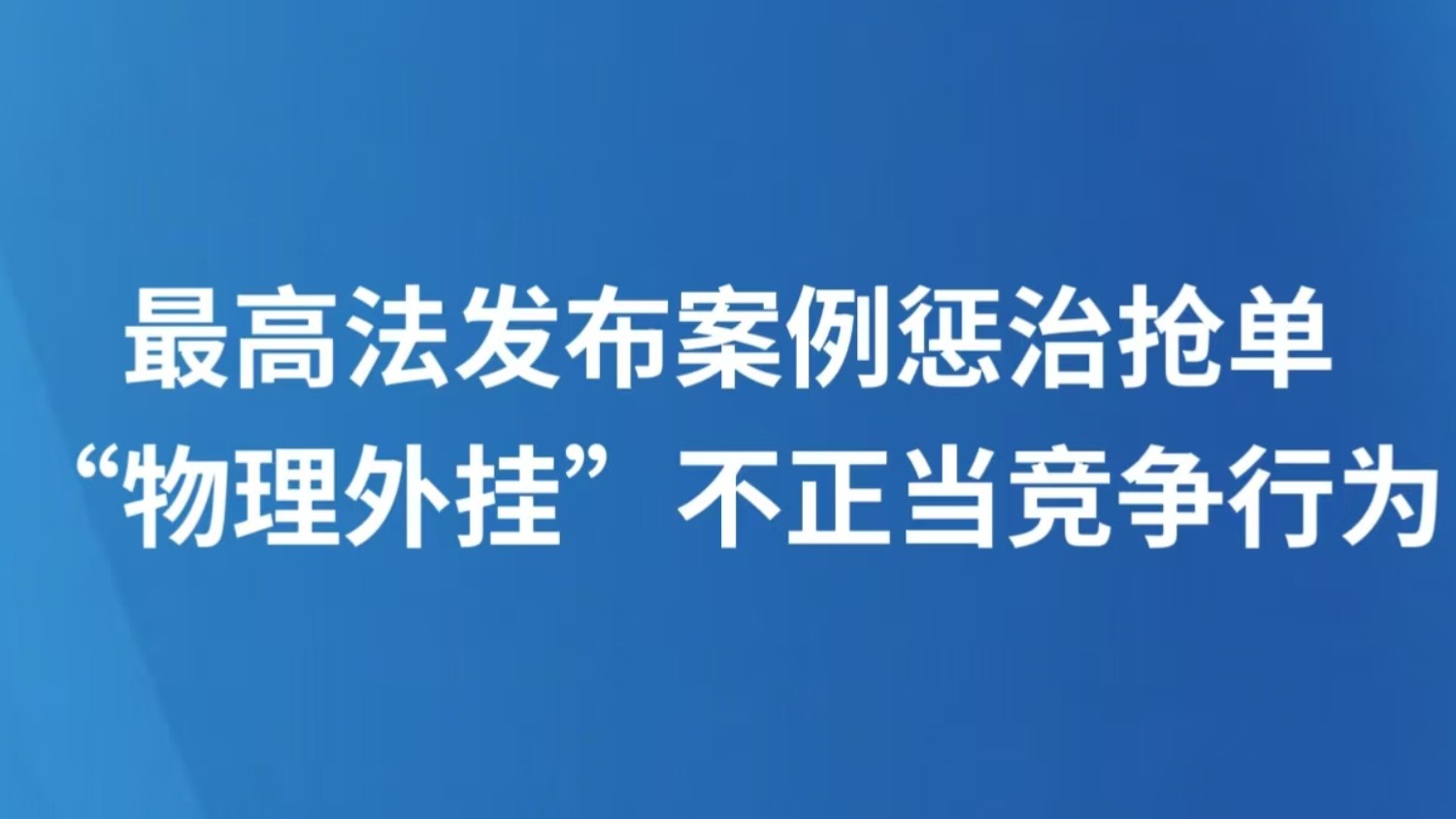 最高法发布案例惩治抢单“物理外挂”不正当竞争行为