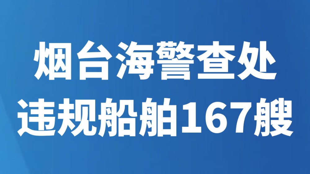 烟台海警查处违规船舶167艘