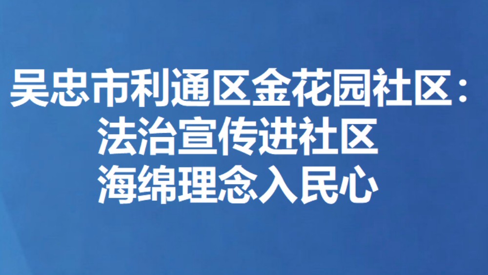 吴忠市利通区金花园社区：法治宣传进社区 海绵理念入民心