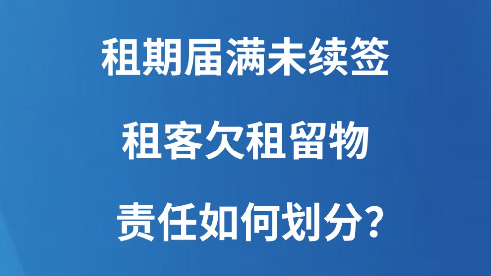 租期届满未续签，租客欠租留物，责任如何划分？