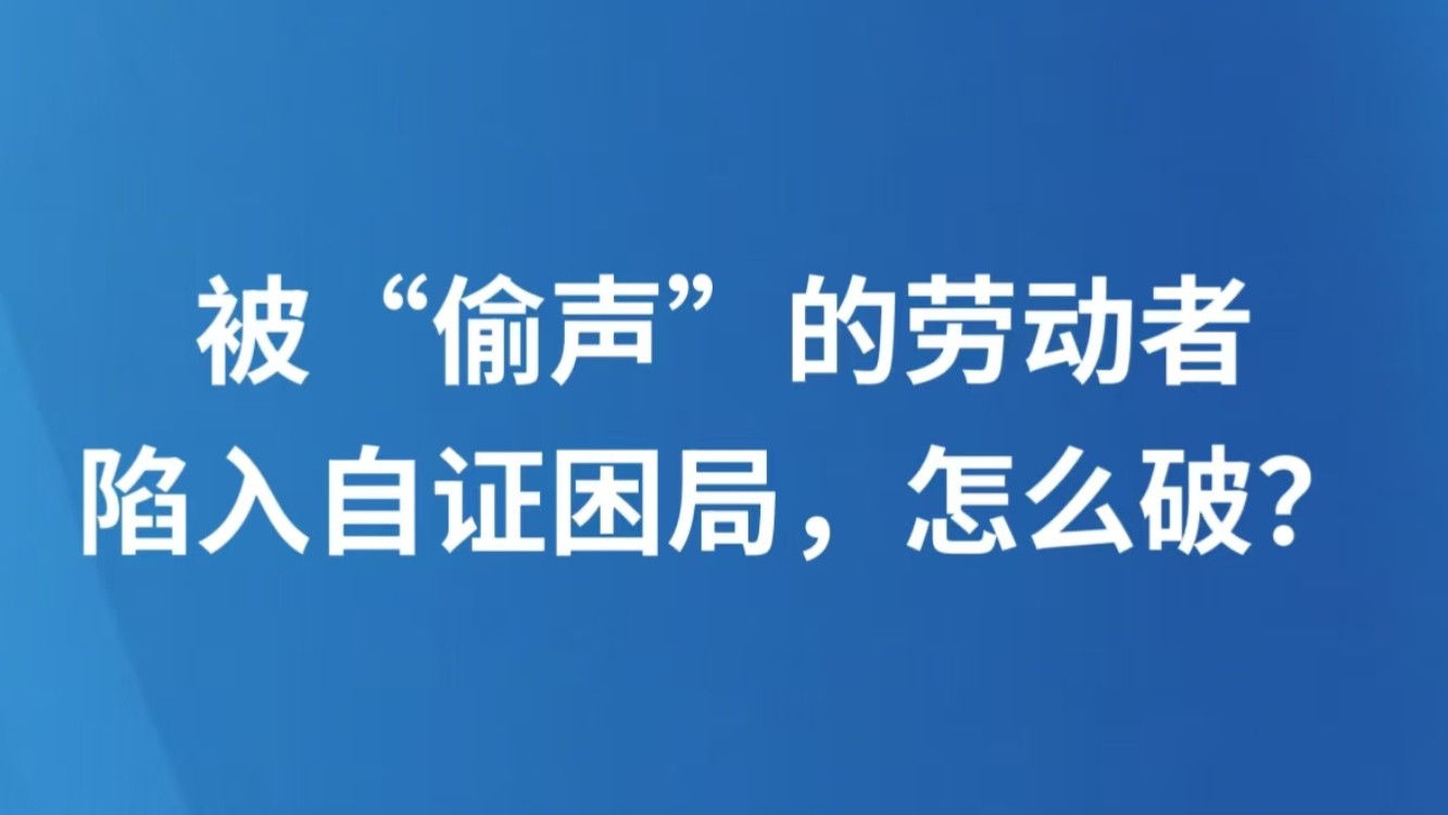 被“偷声”的劳动者陷入自证困局，怎么破？