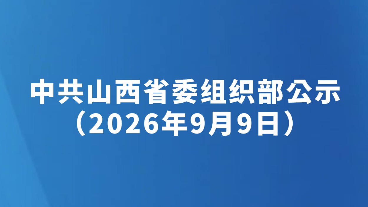 中共山西省委组织部公示（2026年9月9日）