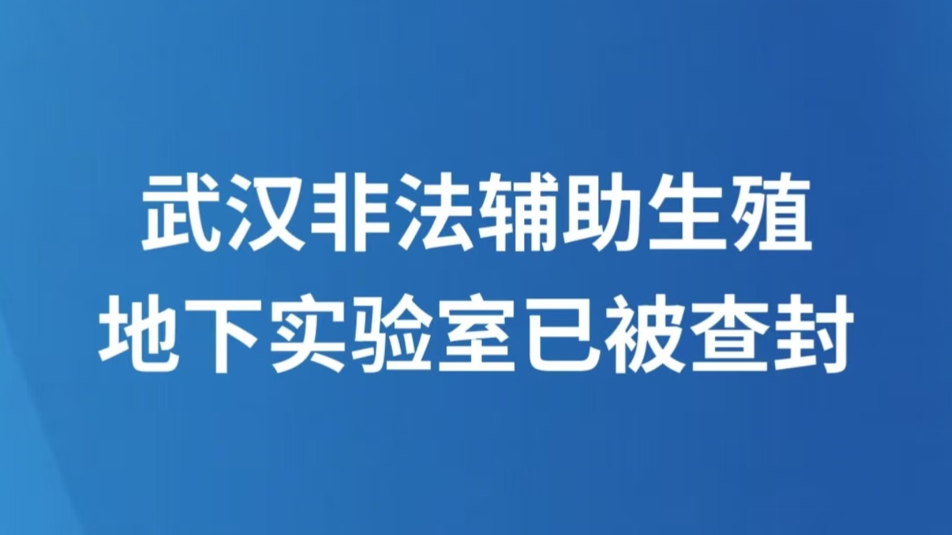 武汉非法辅助生殖地下实验室已被查封