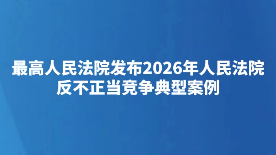 最高人民法院发布2026年人民法院反不正当竞争典型案例